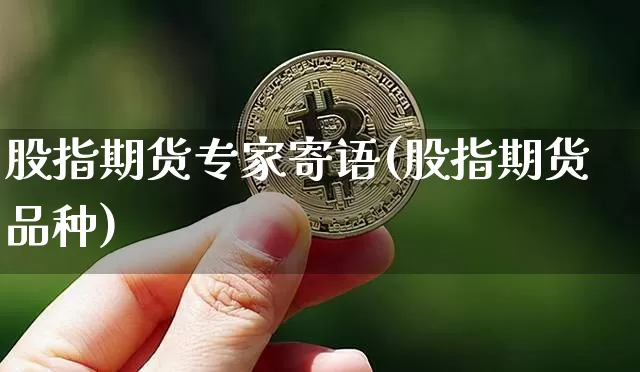 股指期货专家寄语(股指期货品种)_区块链_第1张_相聚币圈 股指期货专家寄语(股指期货品种)_https://www.xjzxxn66.com_区块链_第1张