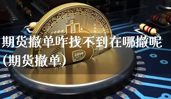 期货撤单咋找不到在哪撤呢(期货撤单)_区块链_第1张_相聚币圈 期货撤单咋找不到在哪撤呢(期货撤单)_https://www.xjzxxn66.com_区块链_第1张