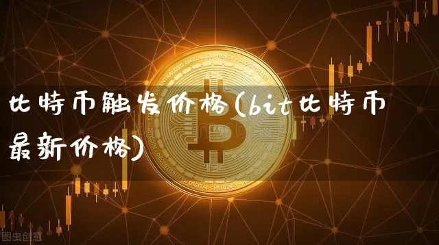 比特币触发价格(bit比特币最新价格)_https://www.xjzxxn66.com_以太坊_第1张