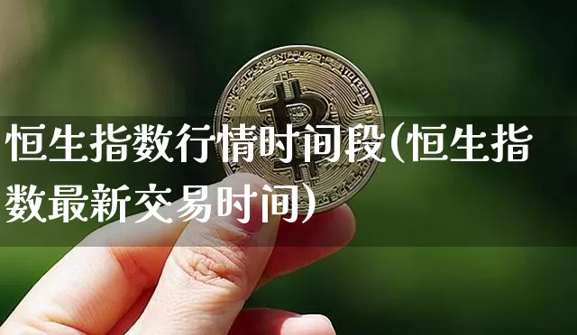 恒生指数行情时间段(恒生指数最新交易时间)_https://www.xjzxxn66.com_比特币_第1张