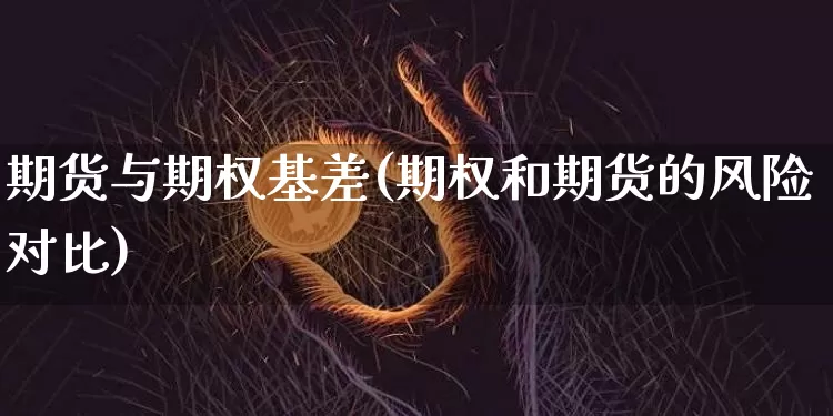 期货与期权基差(期权和期货的风险对比)_https://www.xjzxxn66.com_币圈资讯_第1张