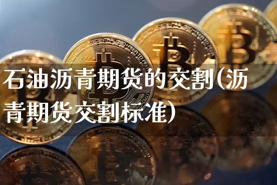 石油沥青期货的交割(沥青期货交割标准)_比特币_第1张_相聚币圈 石油沥青期货的交割(沥青期货交割标准)_https://www.xjzxxn66.com_比特币_第1张
