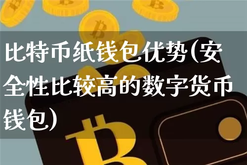 比特币纸钱包优势(安全性比较高的数字货币钱包)_https://www.xjzxxn66.com_区块链_第1张