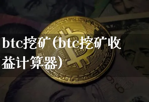 btc挖矿(btc挖矿收益计算器)_https://www.xjzxxn66.com_比特币_第1张