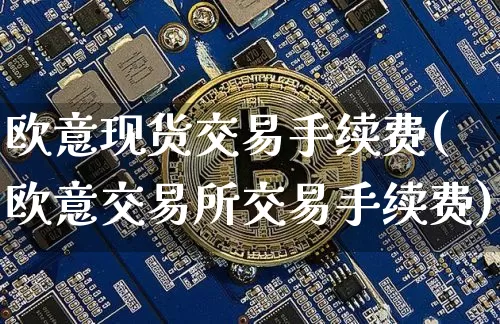 欧意现货交易手续费(欧意交易所交易手续费)_https://www.xjzxxn66.com_以太坊_第1张
