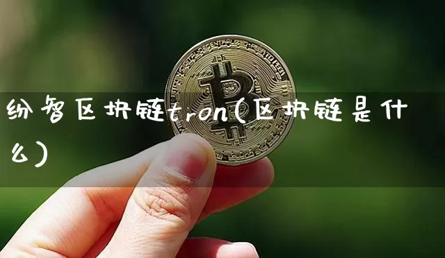 纷智区块链tron(区块链是什么)_https://www.xjzxxn66.com_币圈资讯_第1张