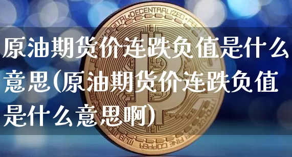 原油期货价连跌负值是什么意思(原油期货价连跌负值是什么意思啊)_https://www.xjzxxn66.com_比特币_第1张