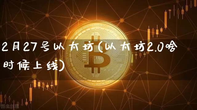 2月27号以太坊(以太坊2.0啥时候上线)_https://www.xjzxxn66.com_比特币_第1张