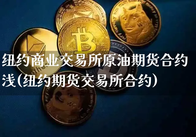 纽约商业交易所原油期货合约浅(纽约期货交易所合约)_区块链_第1张_相聚币圈 纽约商业交易所原油期货合约浅(纽约期货交易所合约)_https://www.xjzxxn66.com_区块链_第1张