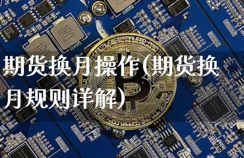 期货换月操作(期货换月规则详解)_以太坊_第1张_相聚币圈 期货换月操作(期货换月规则详解)_https://www.xjzxxn66.com_以太坊_第1张