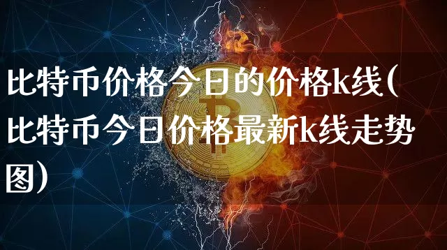 比特币价格今日的价格k线(比特币今日价格最新k线走势图)_https://www.xjzxxn66.com_以太坊_第1张