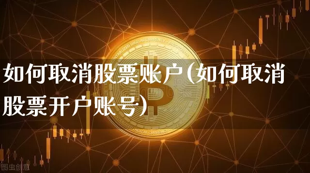 如何取消股票账户(如何取消股票开户账号)_https://www.xjzxxn66.com_以太坊_第1张