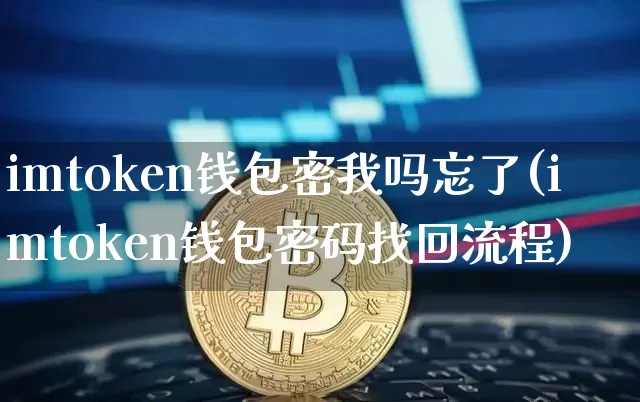 imtoken钱包密我吗忘了(imtoken钱包密码找回流程)_https://www.xjzxxn66.com_以太坊_第1张