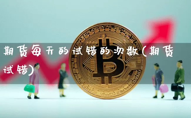 期货每天的试错的次数(期货试错)_以太坊_第1张_相聚币圈 期货每天的试错的次数(期货试错)_https://www.xjzxxn66.com_以太坊_第1张