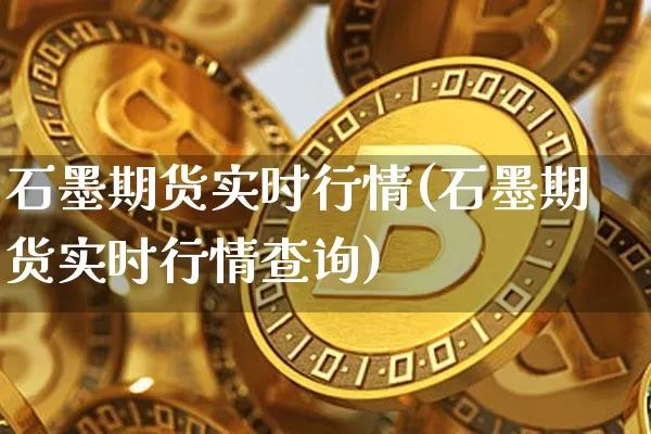 石墨期货实时行情(石墨期货实时行情查询)_以太坊_第1张_相聚币圈 石墨期货实时行情(石墨期货实时行情查询)_https://www.xjzxxn66.com_以太坊_第1张
