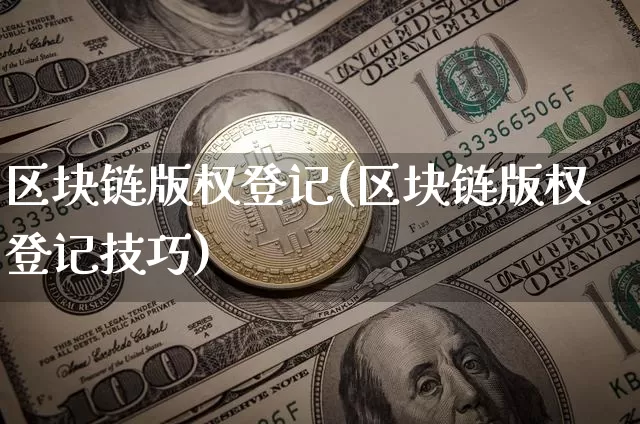 区块链版权登记(区块链版权登记技巧)_https://www.xjzxxn66.com_币圈资讯_第1张