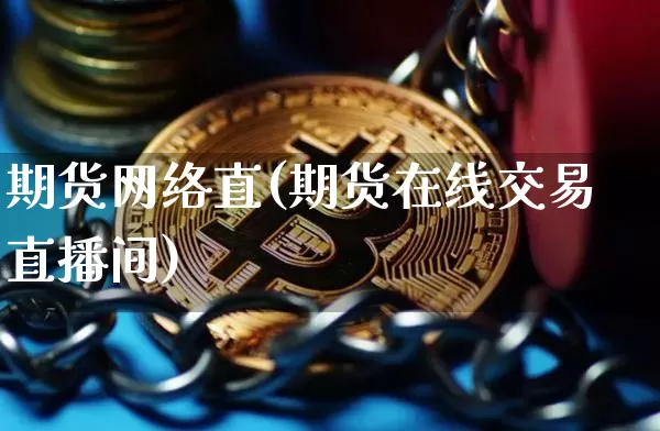 期货网络直(期货在线交易直播间)_比特币_第1张_相聚币圈 期货网络直(期货在线交易直播间)_https://www.xjzxxn66.com_比特币_第1张