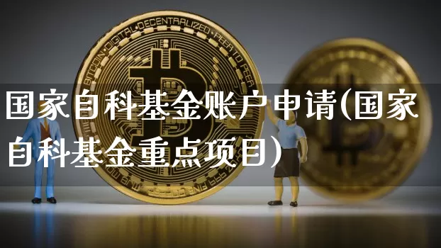 国家自科基金账户申请(国家自科基金重点项目)_未分类_第1张_相聚币圈 国家自科基金账户申请(国家自科基金重点项目)_https://www.xjzxxn66.com_未分类_第1张