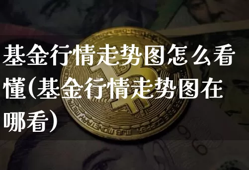 基金行情走势图怎么看懂(基金行情走势图在哪看)_以太坊_第1张_相聚币圈 基金行情走势图怎么看懂(基金行情走势图在哪看)_https://www.xjzxxn66.com_以太坊_第1张