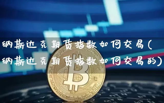 纳斯达克期货指数如何交易(纳斯达克期货指数如何交易的)_https://www.xjzxxn66.com_币圈资讯_第1张