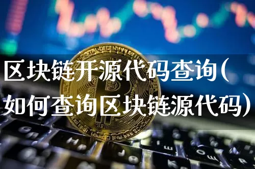 区块链开源代码查询(如何查询区块链源代码)_https://www.xjzxxn66.com_币圈资讯_第1张
