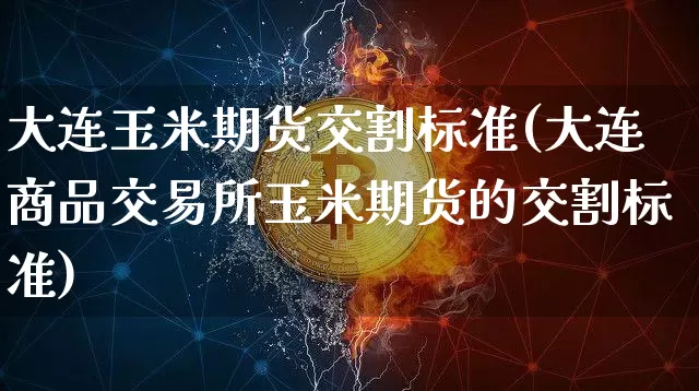 大连玉米期货交割标准(大连商品交易所玉米期货的交割标准)_https://www.xjzxxn66.com_未分类_第1张