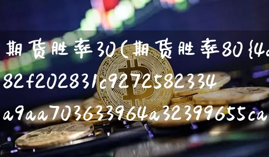 期货胜率30(期货胜率80%算什么水平)_https://www.xjzxxn66.com_未分类_第1张
