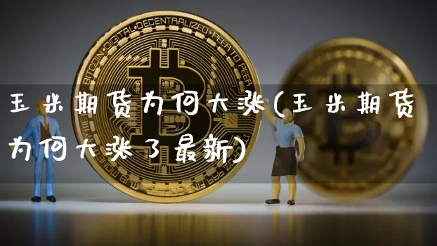 玉米期货为何大涨(玉米期货为何大涨了最新)_以太坊_第1张_相聚币圈 玉米期货为何大涨(玉米期货为何大涨了最新)_https://www.xjzxxn66.com_以太坊_第1张