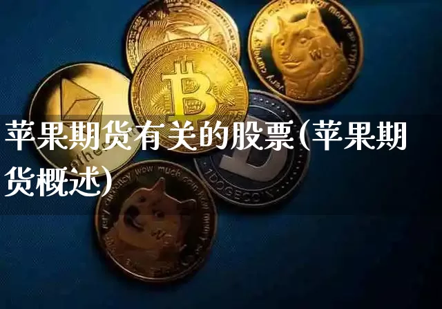 苹果期货有关的股票(苹果期货概述)_未分类_第1张_相聚币圈 苹果期货有关的股票(苹果期货概述)_https://www.xjzxxn66.com_未分类_第1张