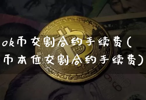 ok币交割合约手续费(币本位交割合约手续费)_https://www.xjzxxn66.com_以太坊_第1张
