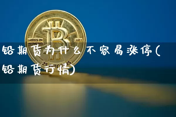 铅期货为什么不容易涨停(铅期货行情)_https://www.xjzxxn66.com_币圈资讯_第1张