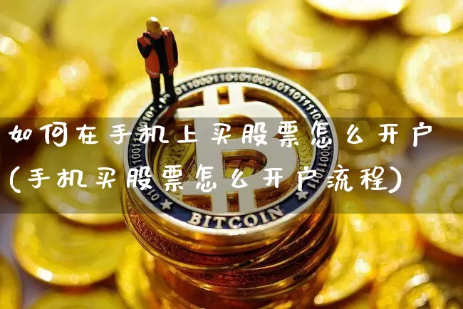 如何在手机上买股票怎么开户(手机买股票怎么开户流程)_https://www.xjzxxn66.com_比特币_第1张