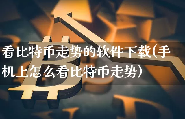 看比特币走势的软件下载(手机上怎么看比特币走势)_https://www.xjzxxn66.com_币圈资讯_第1张