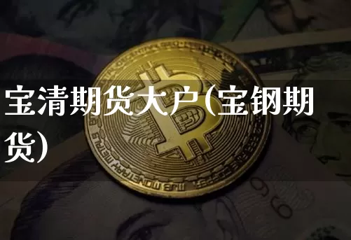 宝清期货大户(宝钢期货)_币圈资讯_第1张_相聚币圈 宝清期货大户(宝钢期货)_https://www.xjzxxn66.com_币圈资讯_第1张