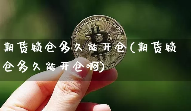 期货锁仓多久能开仓(期货锁仓多久能开仓啊)_未分类_第1张_相聚币圈 期货锁仓多久能开仓(期货锁仓多久能开仓啊)_https://www.xjzxxn66.com_未分类_第1张
