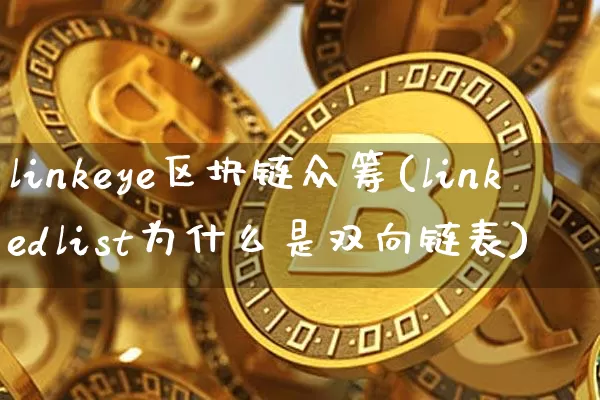 linkeye区块链众筹(linkedlist为什么是双向链表)_https://www.xjzxxn66.com_区块链_第1张