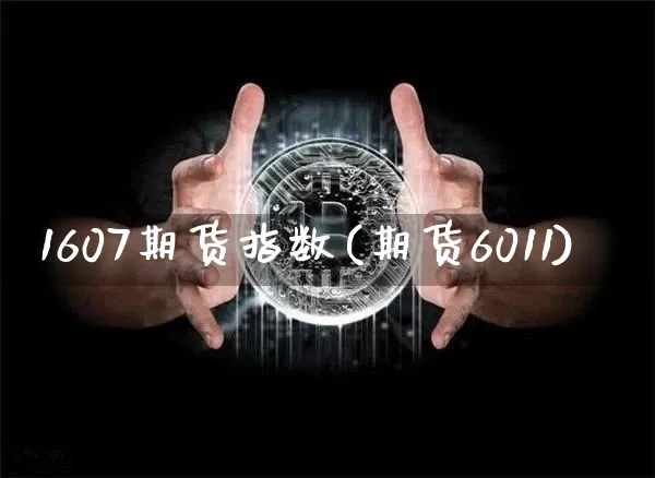 1607期货指数(期货6011)_https://www.xjzxxn66.com_区块链_第1张