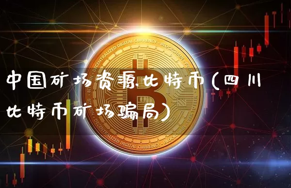 中国矿场资源比特币(四川比特币矿场骗局)_https://www.xjzxxn66.com_币圈资讯_第1张