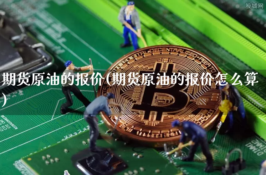 期货原油的报价(期货原油的报价怎么算)_https://www.xjzxxn66.com_未分类_第1张