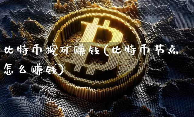 比特币挖矿赚钱(比特币节点怎么赚钱)_https://www.xjzxxn66.com_比特币_第1张