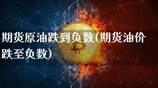 期货原油跌到负数(期货油价跌至负数)_https://www.xjzxxn66.com_币圈资讯_第1张