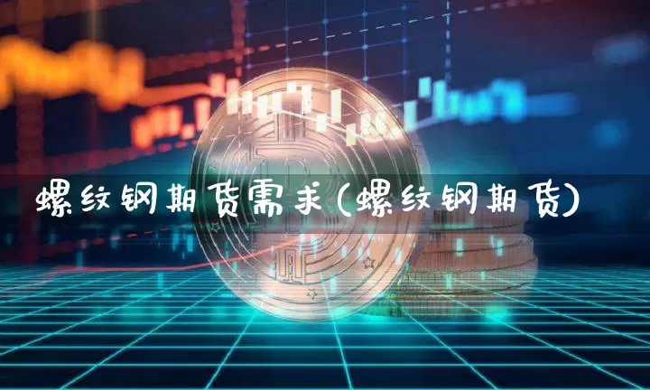 螺纹钢期货需求(螺纹钢期货)_未分类_第1张_相聚币圈 螺纹钢期货需求(螺纹钢期货)_https://www.xjzxxn66.com_未分类_第1张