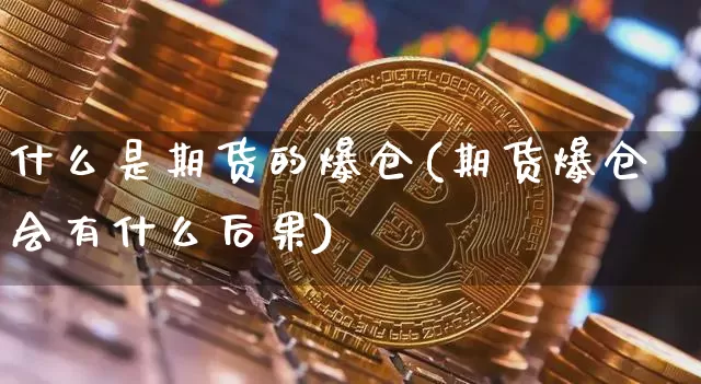 什么是期货的爆仓(期货爆仓会有什么后果)_https://www.xjzxxn66.com_区块链_第1张