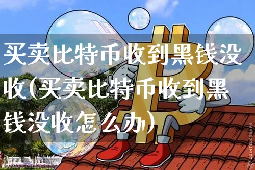 买特币收到没收(买特币收到没收怎么办)_https://www.xjzxxn66.com_以太坊_第1张