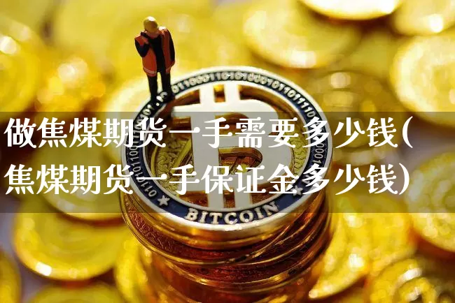 做焦煤期货一手需要多少钱(焦煤期货一手保证金多少钱)_https://www.xjzxxn66.com_未分类_第1张