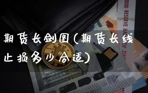 期货长剑图(期货长线止损多少合适)_区块链_第1张_相聚币圈 期货长剑图(期货长线止损多少合适)_https://www.xjzxxn66.com_区块链_第1张