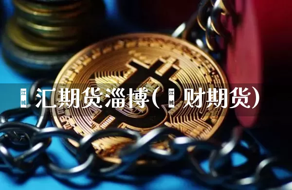 鑫汇期货淄博(鑫财期货)_https://www.xjzxxn66.com_以太坊_第1张