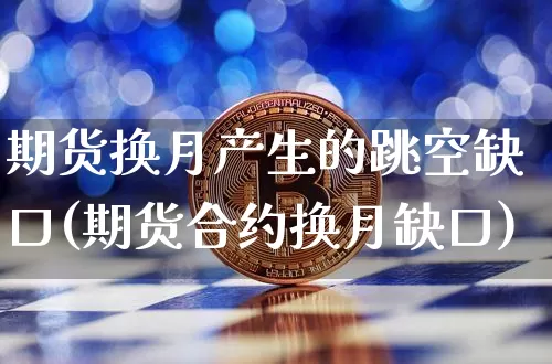期货换月产生的跳空缺口(期货合约换月缺口)_https://www.xjzxxn66.com_区块链_第1张
