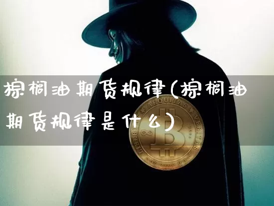 棕榈油期货规律(棕榈油期货规律是什么)_https://www.xjzxxn66.com_币圈资讯_第1张