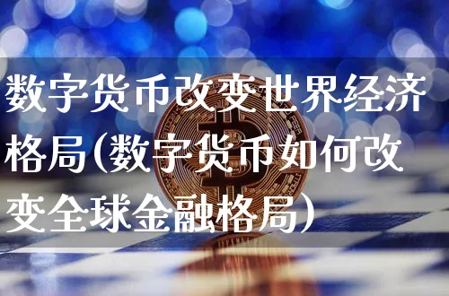 数字货币改变世界经济格局(数字货币如何改变全球金融格局)_https://www.xjzxxn66.com_币圈资讯_第1张
